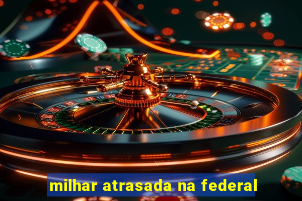 milhar atrasada na federal